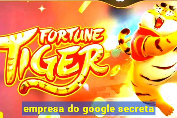 empresa do google secreta